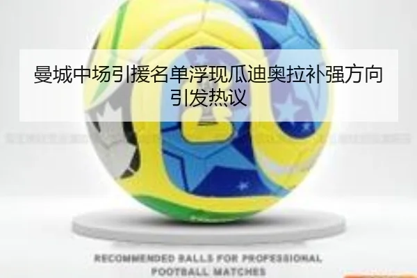 曼城中场引援名单浮现瓜迪奥拉补强方向引发热议